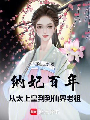 纳妃百年,从太上皇到仙界老祖 纳妃百年,从太上皇到仙界老祖